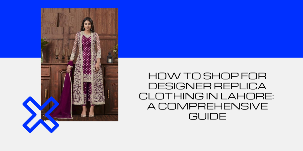 How To Shop For Designer Replica Clothing In Lahore A Comprehensive Guide