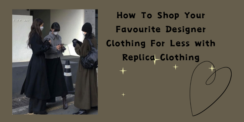 How To Shop Your Favourite Designer Clothing For Less with Replica Clothing