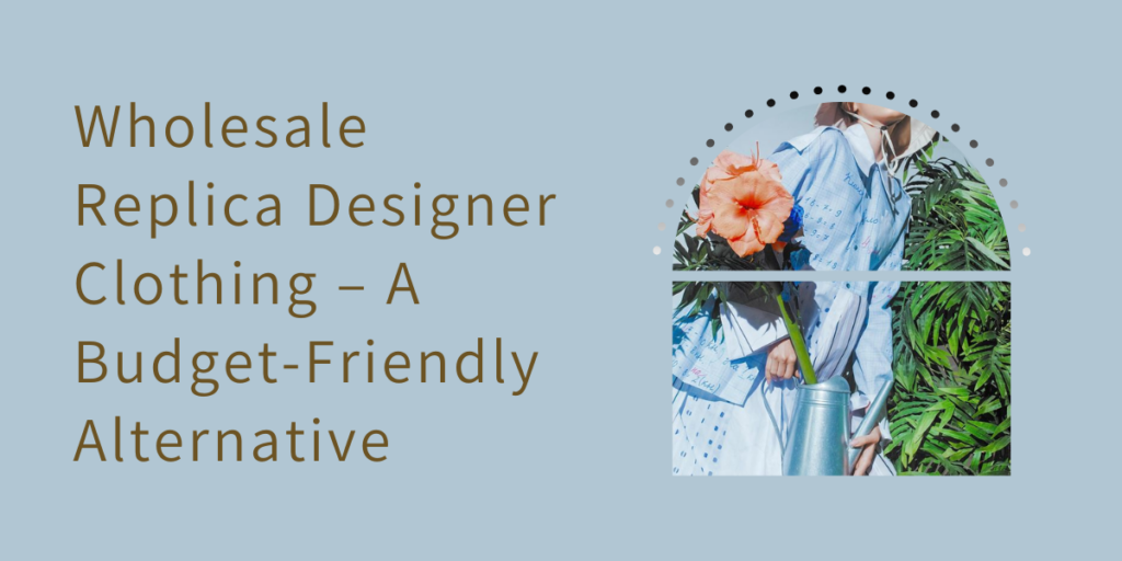 Wholesale Replica Designer Clothing – A Budget-Friendly Alternative